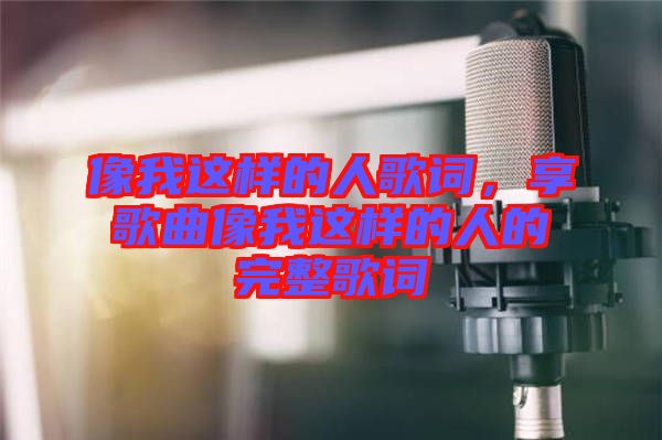 像我這樣的人歌詞，享歌曲像我這樣的人的完整歌詞