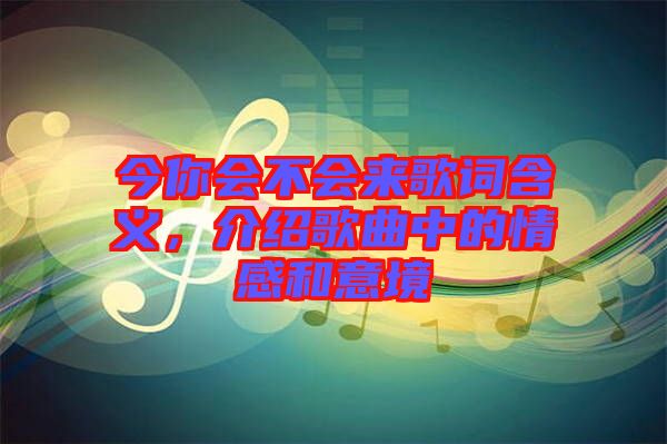 今你會(huì)不會(huì)來(lái)歌詞含義，介紹歌曲中的情感和意境