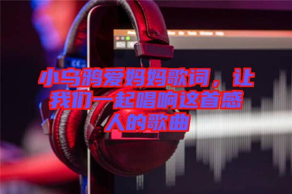 小烏鴉愛媽媽歌詞，讓我們一起唱響這首感人的歌曲