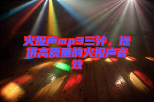 火報聲mp3三鐘，提供高質(zhì)量的火報聲音效