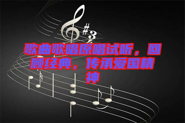 歌曲歌唱原唱試聽，回顧經(jīng)典，傳承愛國精神