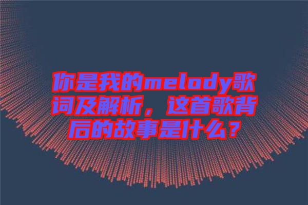 你是我的melody歌詞及解析，這首歌背后的故事是什么？