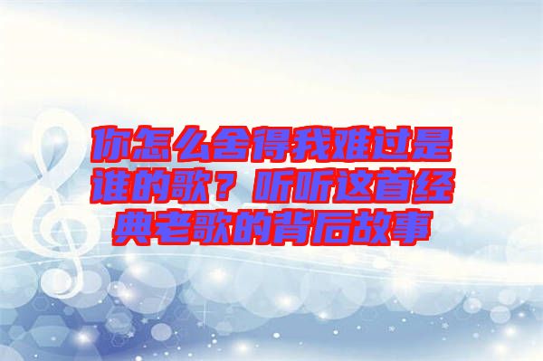 你怎么舍得我難過(guò)是誰(shuí)的歌？聽聽這首經(jīng)典老歌的背后故事