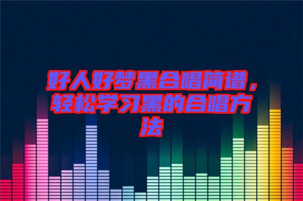 好人好夢(mèng)黑合唱簡(jiǎn)譜，輕松學(xué)習(xí)黑的合唱方法