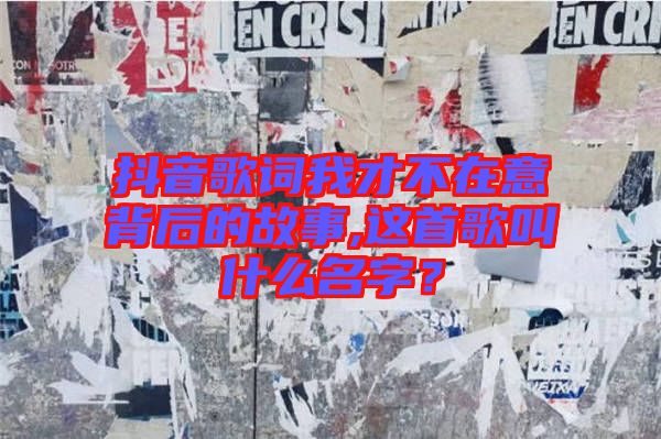 抖音歌詞我才不在意背后的故事,這首歌叫什么名字？