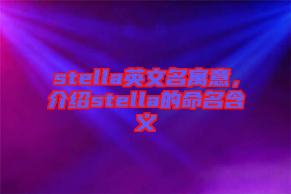 stella英文名寓意，介紹stella的命名含義