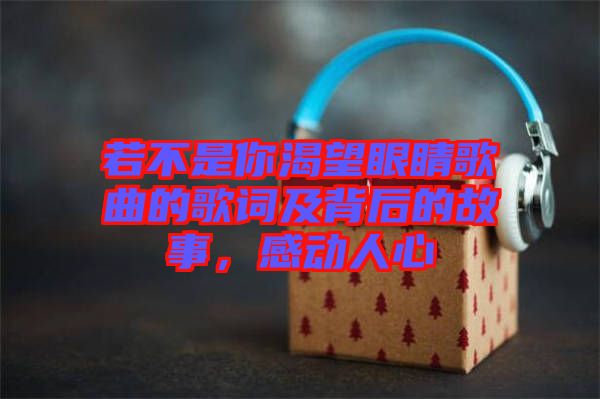 若不是你渴望眼睛歌曲的歌詞及背后的故事，感動人心