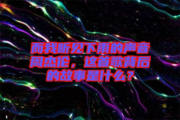 而我聽見下雨的聲音周杰倫，這首歌背后的故事是什么？