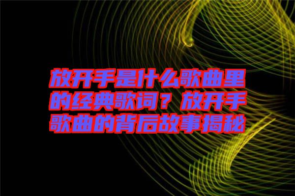 放開(kāi)手是什么歌曲里的經(jīng)典歌詞？放開(kāi)手歌曲的背后故事揭秘