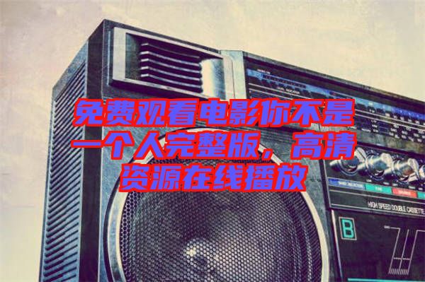 免費(fèi)觀看電影你不是一個(gè)人完整版，高清資源在線播放