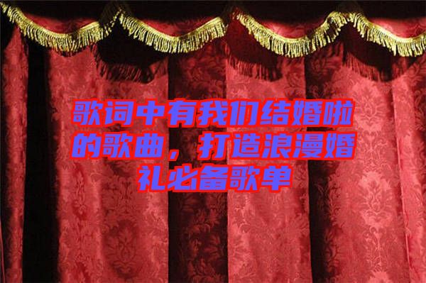 歌詞中有我們結(jié)婚啦的歌曲，打造浪漫婚禮必備歌單