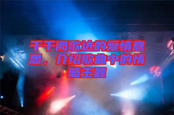 千千闕歌達(dá)的愛情意思，介紹歌曲中的情感主題