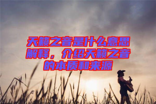 天籟之音是什么意思解釋，介紹天籟之音的本質(zhì)和來源