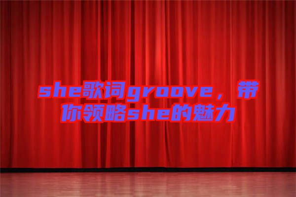 she歌詞groove，帶你領(lǐng)略she的魅力