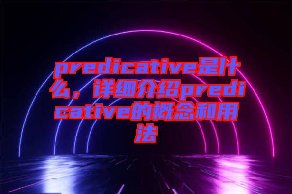 predicative是什么，詳細(xì)介紹predicative的概念和用法