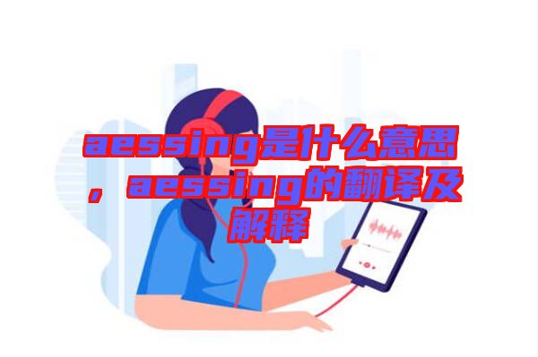 aessing是什么意思，aessing的翻譯及解釋