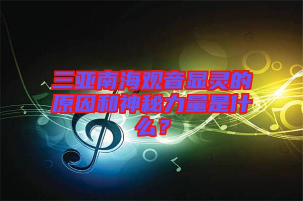 三亞南海觀音顯靈的原因和神秘力量是什么？