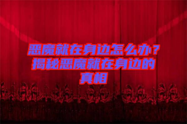 惡魔就在身邊怎么辦？揭秘惡魔就在身邊的真相