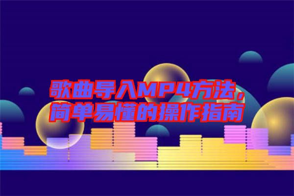 歌曲導(dǎo)入MP4方法，簡(jiǎn)單易懂的操作指南