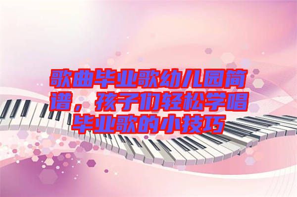 歌曲畢業(yè)歌幼兒園簡譜，孩子們輕松學(xué)唱畢業(yè)歌的小技巧