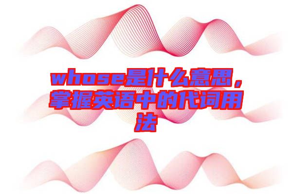 whose是什么意思，掌握英語中的代詞用法