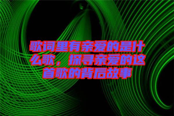 歌詞里有親愛的是什么歌，探尋親愛的這首歌的背后故事