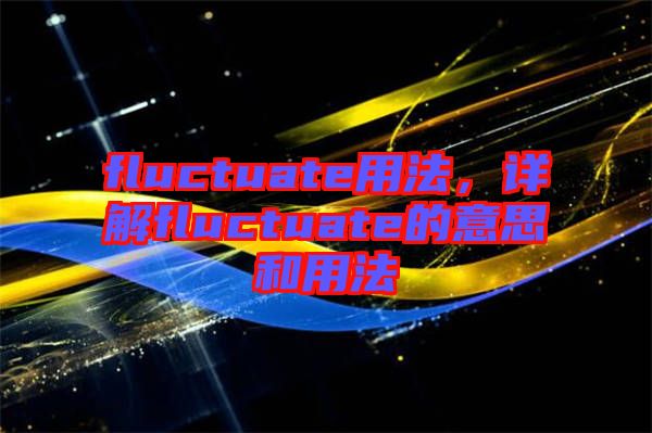 fluctuate用法，詳解fluctuate的意思和用法