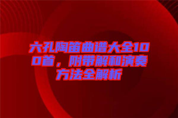 六孔陶笛曲譜大全100首，附帶解和演奏方法全解析