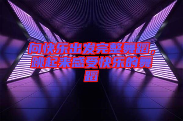 向快樂出發(fā)完整舞蹈，跳起來感受快樂的舞蹈