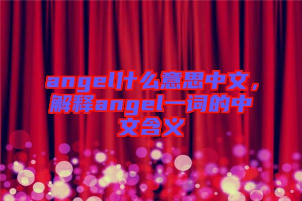 angel什么意思中文，解釋angel一詞的中文含義