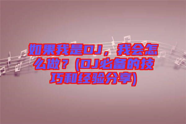 如果我是DJ，我會怎么做？(DJ必備的技巧和經(jīng)驗分享)