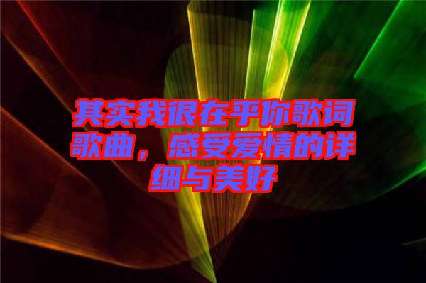 其實(shí)我很在乎你歌詞歌曲，感受愛情的詳細(xì)與美好