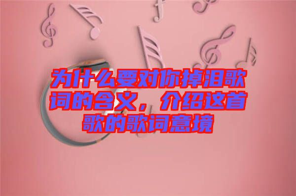 為什么要對你掉淚歌詞的含義，介紹這首歌的歌詞意境