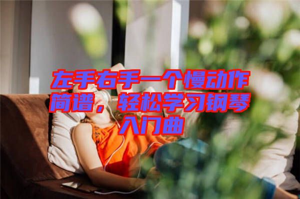 左手右手一個慢動作簡譜，輕松學(xué)習(xí)鋼琴入門曲