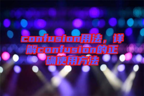 confusion用法，詳解confusion的正確使用方法