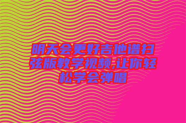 明天會(huì)更好吉他譜掃弦版教學(xué)視頻,讓你輕松學(xué)會(huì)彈唱