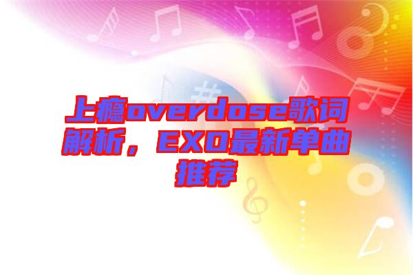 上癮overdose歌詞解析，EXO最新單曲推薦