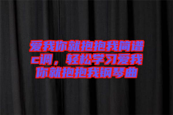 愛我你就抱抱我簡譜c調(diào)，輕松學(xué)習(xí)愛我你就抱抱我鋼琴曲