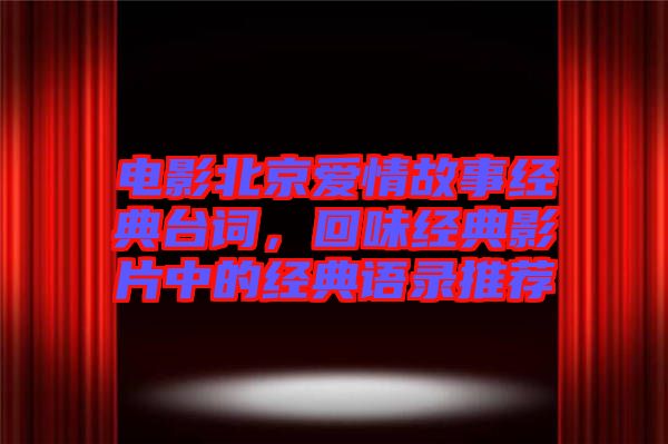 電影北京愛情故事經(jīng)典臺詞，回味經(jīng)典影片中的經(jīng)典語錄推薦