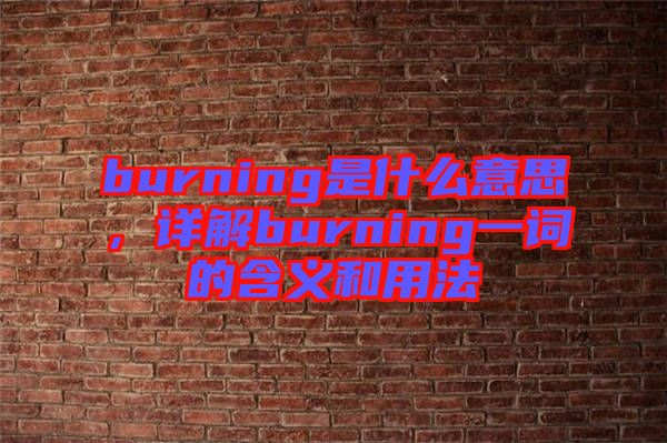 burning是什么意思，詳解burning一詞的含義和用法