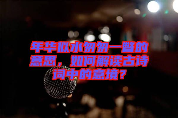 年華似水匆匆一瞥的意思，如何解讀古詩詞中的意境？