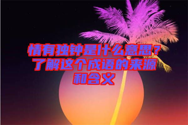 情有獨(dú)鐘是什么意思？了解這個成語的來源和含義