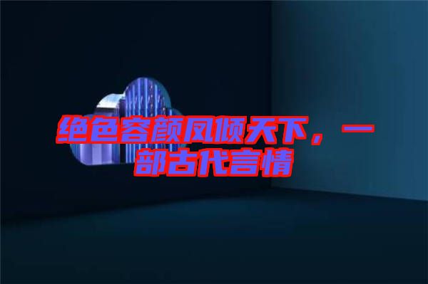 絕色容顏鳳傾天下，一部古代言情