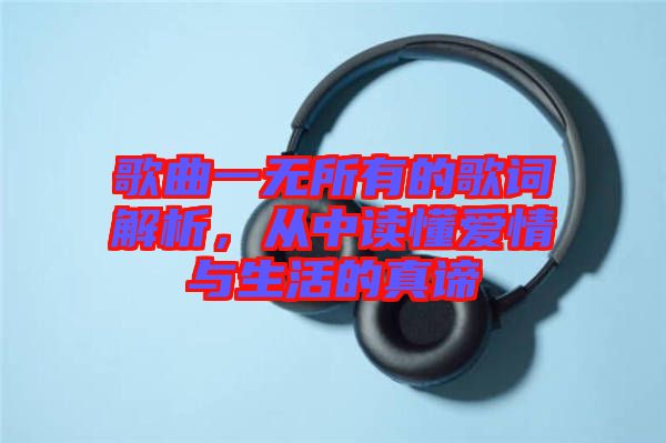 歌曲一無所有的歌詞解析，從中讀懂愛情與生活的真諦