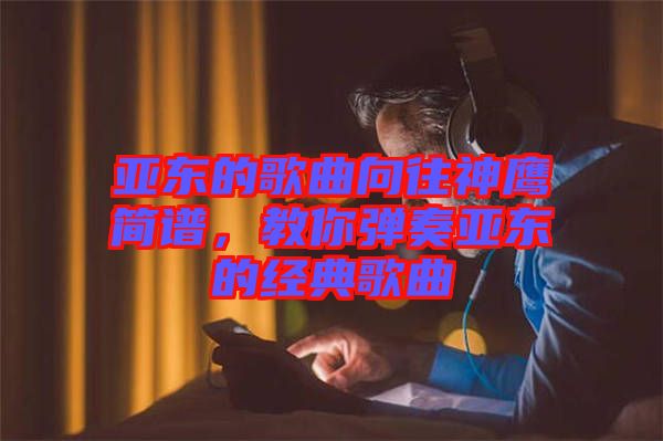 亞東的歌曲向往神鷹簡(jiǎn)譜，教你彈奏亞東的經(jīng)典歌曲