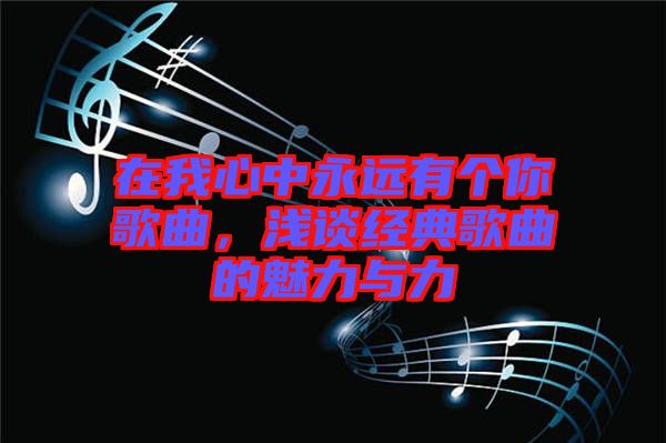 在我心中永遠(yuǎn)有個(gè)你歌曲，淺談經(jīng)典歌曲的魅力與力