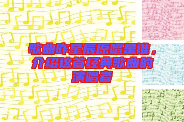 歌曲昨星辰原唱是誰，介紹這首經(jīng)典歌曲的演唱者