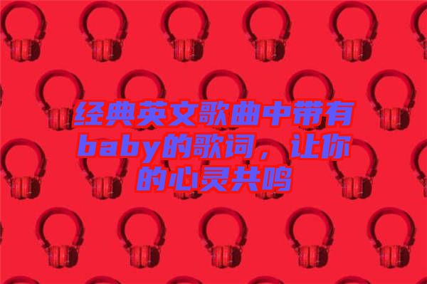 經(jīng)典英文歌曲中帶有baby的歌詞，讓你的心靈共鳴