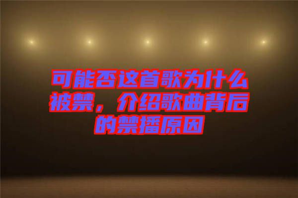 可能否這首歌為什么被禁，介紹歌曲背后的禁播原因