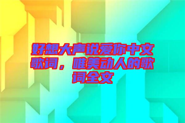 好想大聲說愛你中文歌詞，唯美動人的歌詞全文